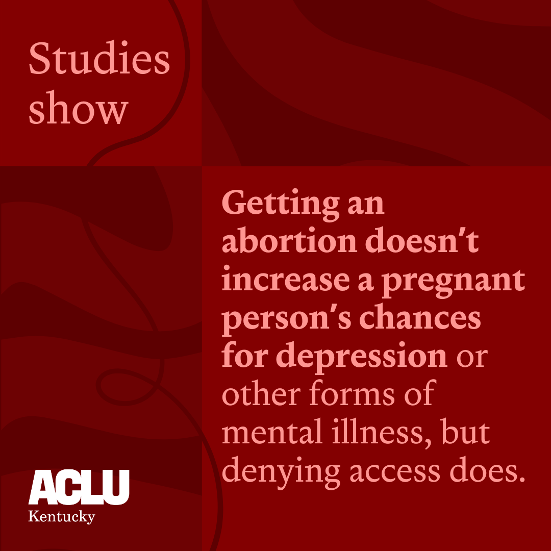 Studies show that getting an abortion doesn’t increase a pregnant person’s chances for depression or other forms of mental illness, but denying access does.